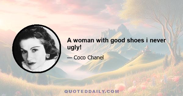 A woman with good shoes i never ugly!