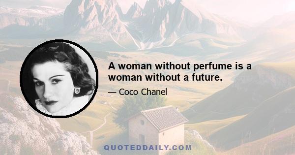 A woman without perfume is a woman without a future.