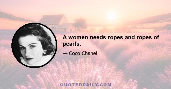 A women needs ropes and ropes of pearls.