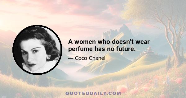 A women who doesn't wear perfume has no future.