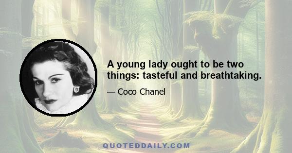 A young lady ought to be two things: tasteful and breathtaking.