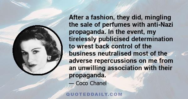 After a fashion, they did, mingling the sale of perfumes with anti-Nazi propaganda. In the event, my tirelessly publicised determination to wrest back control of the business neutralised most of the adverse