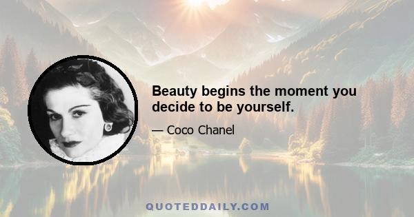 Beauty begins the moment you decide to be yourself.