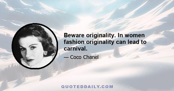 Beware originality. In women fashion originality can lead to carnival.