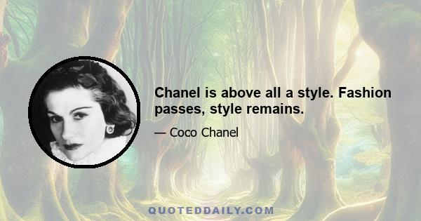 Chanel is above all a style. Fashion passes, style remains.