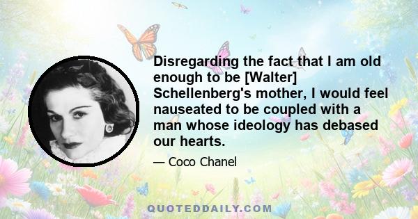 Disregarding the fact that I am old enough to be [Walter] Schellenberg's mother, I would feel nauseated to be coupled with a man whose ideology has debased our hearts.