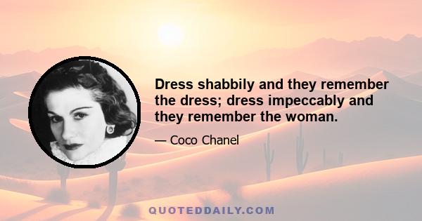 Dress shabbily and they remember the dress; dress impeccably and they remember the woman.