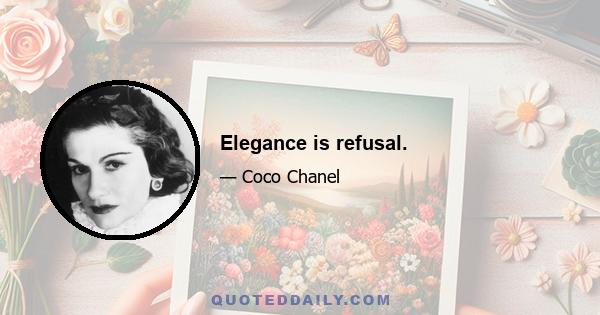 Elegance is refusal.