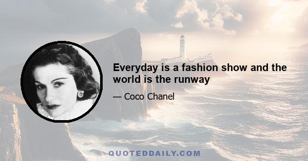 Everyday is a fashion show and the world is the runway