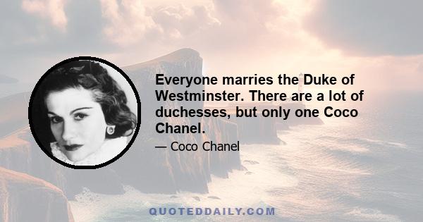 Everyone marries the Duke of Westminster. There are a lot of duchesses, but only one Coco Chanel.