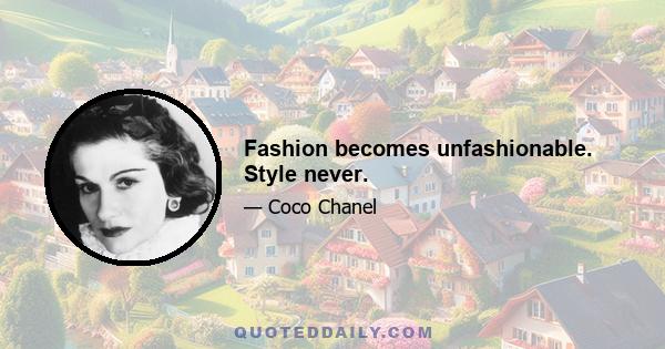 Fashion becomes unfashionable. Style never.