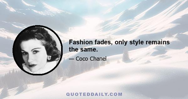 Fashion fades, only style remains the same.