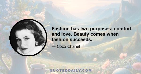 Fashion has two purposes: comfort and love. Beauty comes when fashion succeeds.