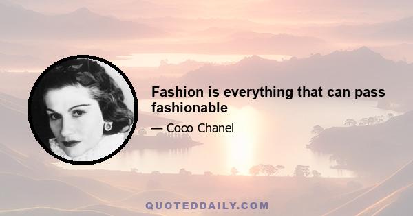 Fashion is everything that can pass fashionable