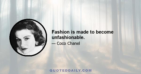 Fashion is made to become unfashionable.