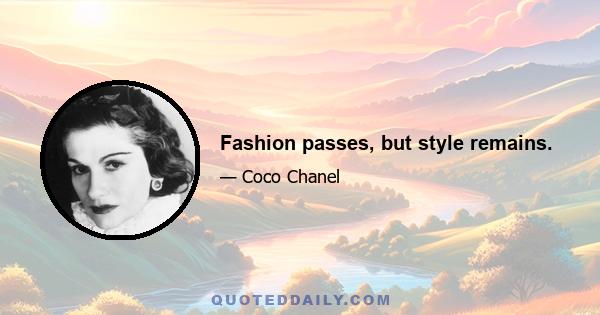 Fashion passes, but style remains.