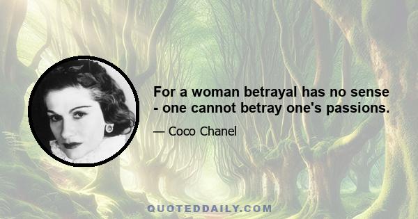 For a woman betrayal has no sense - one cannot betray one's passions.