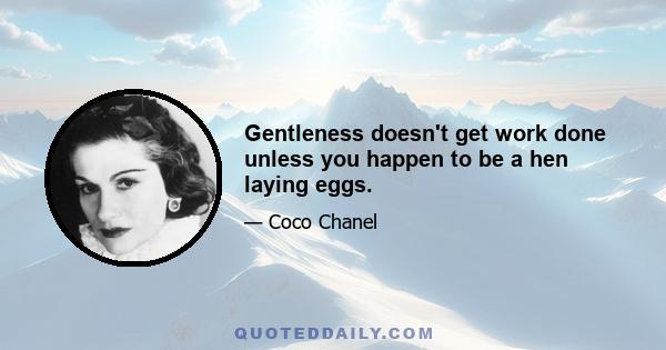 Gentleness doesn't get work done unless you happen to be a hen laying eggs.