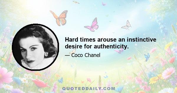 Hard times arouse an instinctive desire for authenticity.