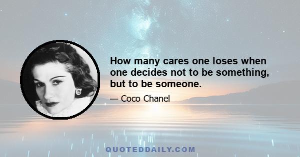 How many cares one loses when one decides not to be something, but to be someone.