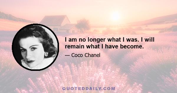 I am no longer what I was. I will remain what I have become.