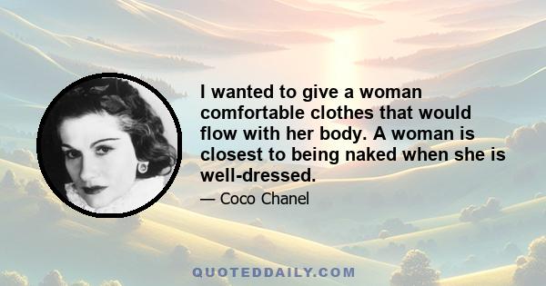 I wanted to give a woman comfortable clothes that would flow with her body. A woman is closest to being naked when she is well-dressed.