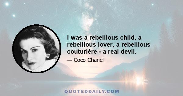 I was a rebellious child, a rebellious lover, a rebellious couturière - a real devil.