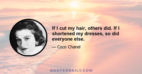 If I cut my hair, others did. If I shortened my dresses, so did everyone else.