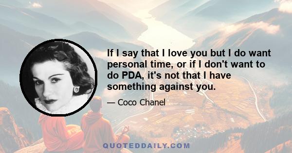 If I say that I love you but I do want personal time, or if I don't want to do PDA, it's not that I have something against you.