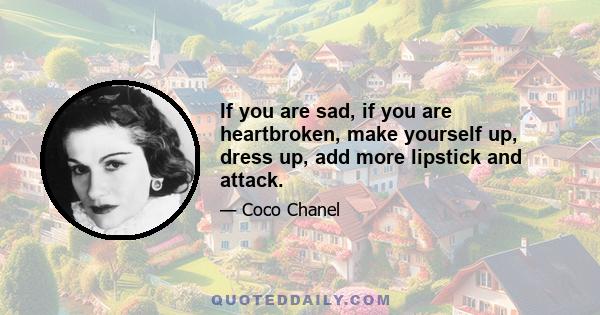 If you are sad, if you are heartbroken, make yourself up, dress up, add more lipstick and attack.