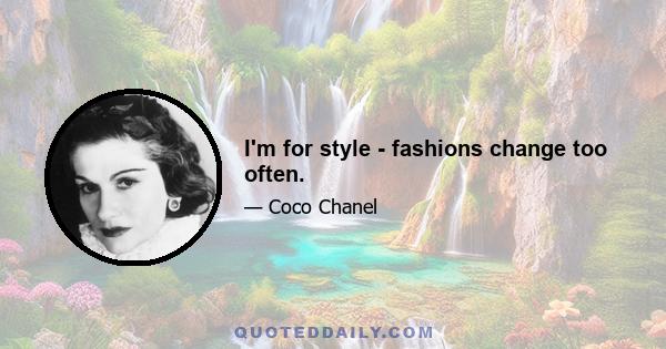 I'm for style - fashions change too often.