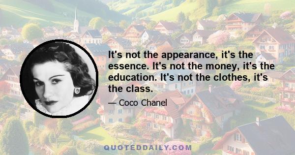 It's not the appearance, it's the essence. It's not the money, it's the education. It's not the clothes, it's the class.