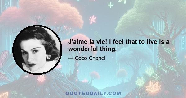 J'aime la vie! I feel that to live is a wonderful thing.