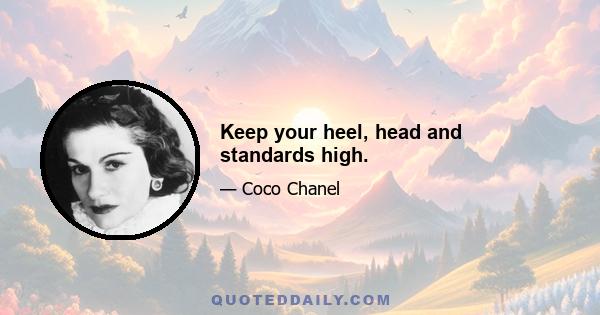 Keep your heel, head and standards high.