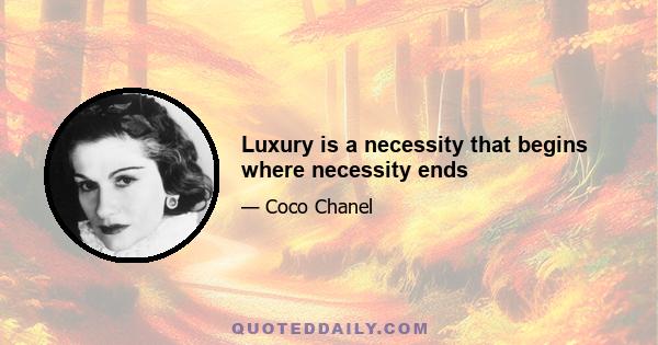 Luxury is a necessity that begins where necessity ends