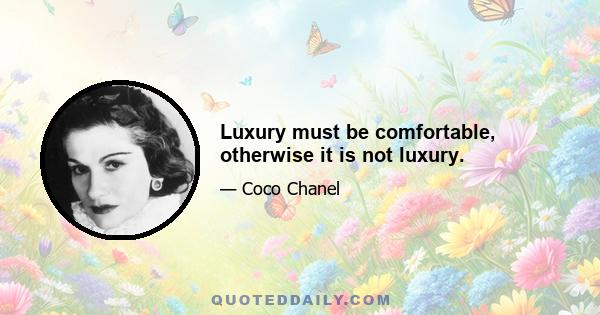 Luxury must be comfortable, otherwise it is not luxury.