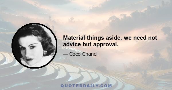 Material things aside, we need not advice but approval.