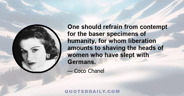 One should refrain from contempt for the baser specimens of humanity, for whom liberation amounts to shaving the heads of women who have slept with Germans.