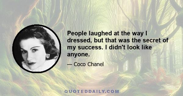 People laughed at the way I dressed, but that was the secret of my success. I didn't look like anyone.