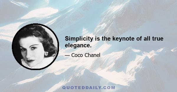 Simplicity is the keynote of all true elegance.