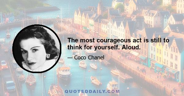 The most courageous act is still to think for yourself. Aloud.