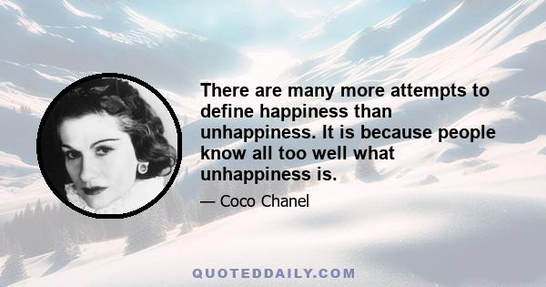 There are many more attempts to define happiness than unhappiness. It is because people know all too well what unhappiness is.