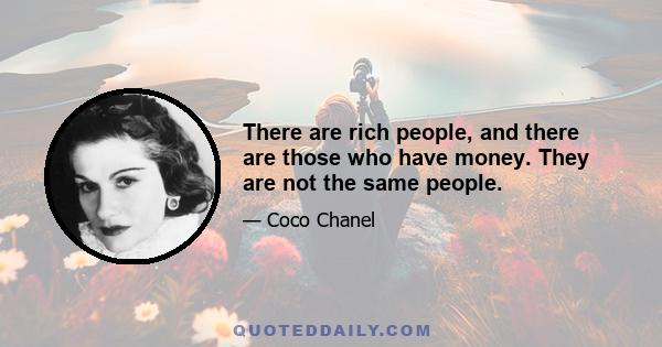 There are rich people, and there are those who have money. They are not the same people.