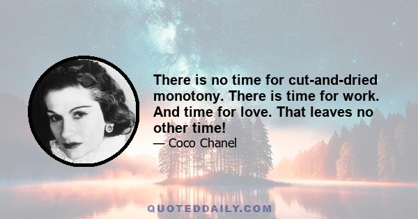 There is no time for cut-and-dried monotony. There is time for work. And time for love. That leaves no other time!