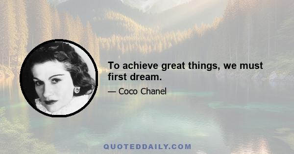 To achieve great things, we must first dream.