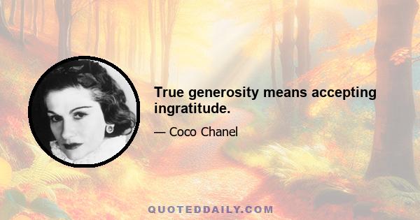 True generosity means accepting ingratitude.