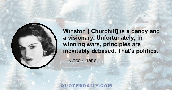 Winston [ Churchill] is a dandy and a visionary. Unfortunately, in winning wars, principles are inevitably debased. That's politics.