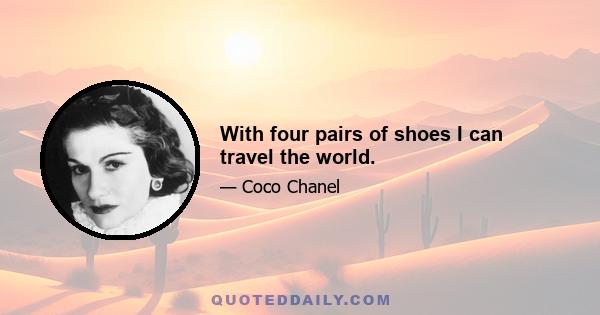 With four pairs of shoes I can travel the world.