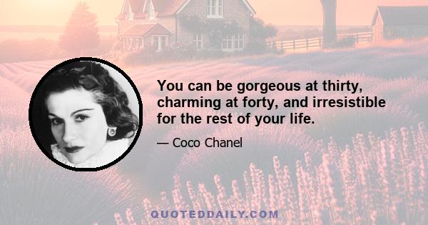 You can be gorgeous at thirty, charming at forty, and irresistible for the rest of your life.