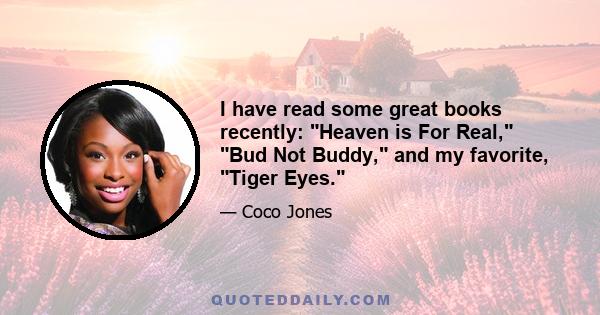 I have read some great books recently: Heaven is For Real, Bud Not Buddy, and my favorite, Tiger Eyes.